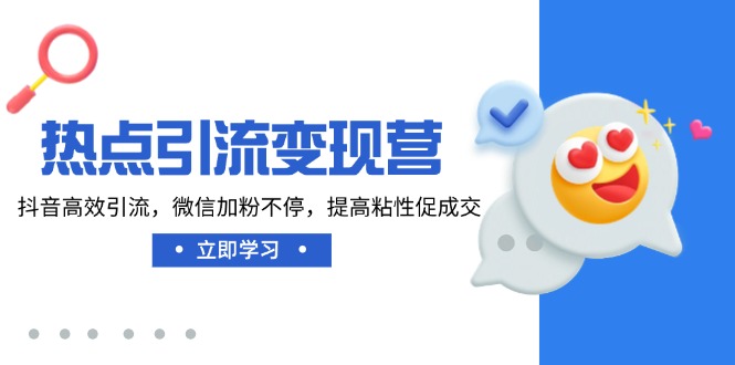 （14501期）网络热点引流变现营，抖音视频高效率引流方法，微信加粉不断，提升黏性促使交