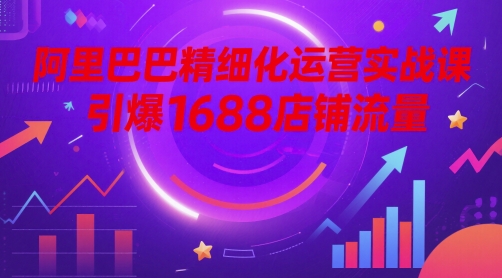 阿里精细化营销实战演练课，点爆1688自然流量