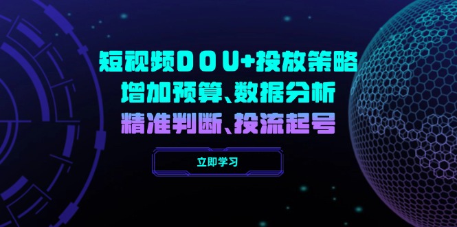 （14288期）小视频DOU 推广策略，提升费用预算、数据统计分析、精准判断，投流养号