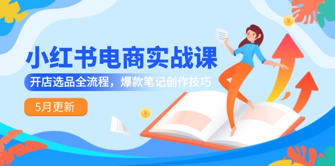 （14926期）小红书电商实战演练课-5月升级，开实体店选款全过程，爆品手记艺术表现手法