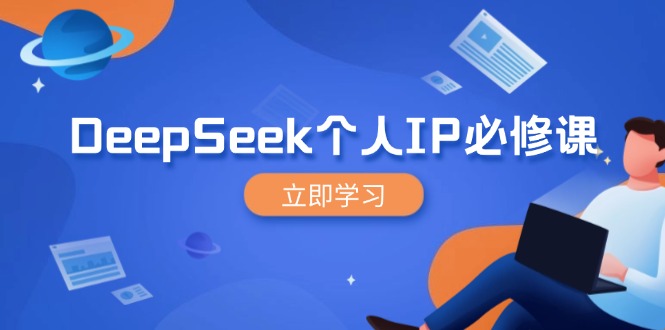 （14458期）DeepSeek本人IP必修课程，打造出IP、裂变式粉丝们，轻轻松松变大营销推广能翻千倍