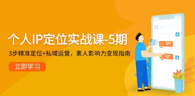 本人IP精准定位实战演练课-5期，3步精确定位 私域流量运营，普通影响力变现手册