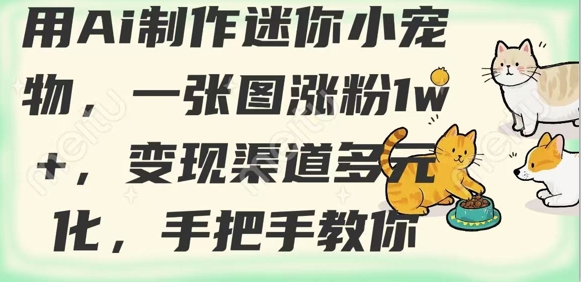 用AI制做迷你小小宠物，一张图增粉1w ，变现渠道多样化，教你如何