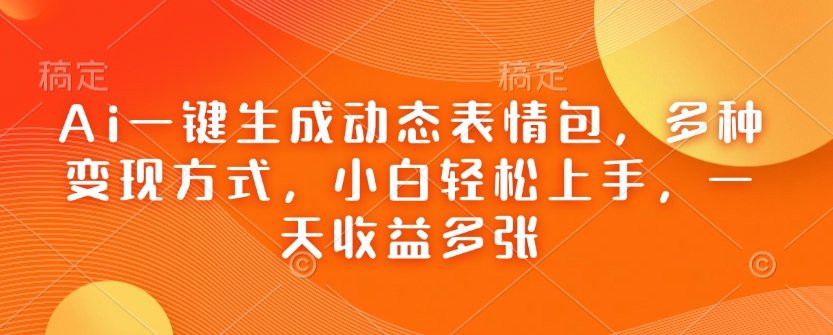 Ai一键生成动态表情图，多种多样变现模式，新手快速上手，一天盈利好几张