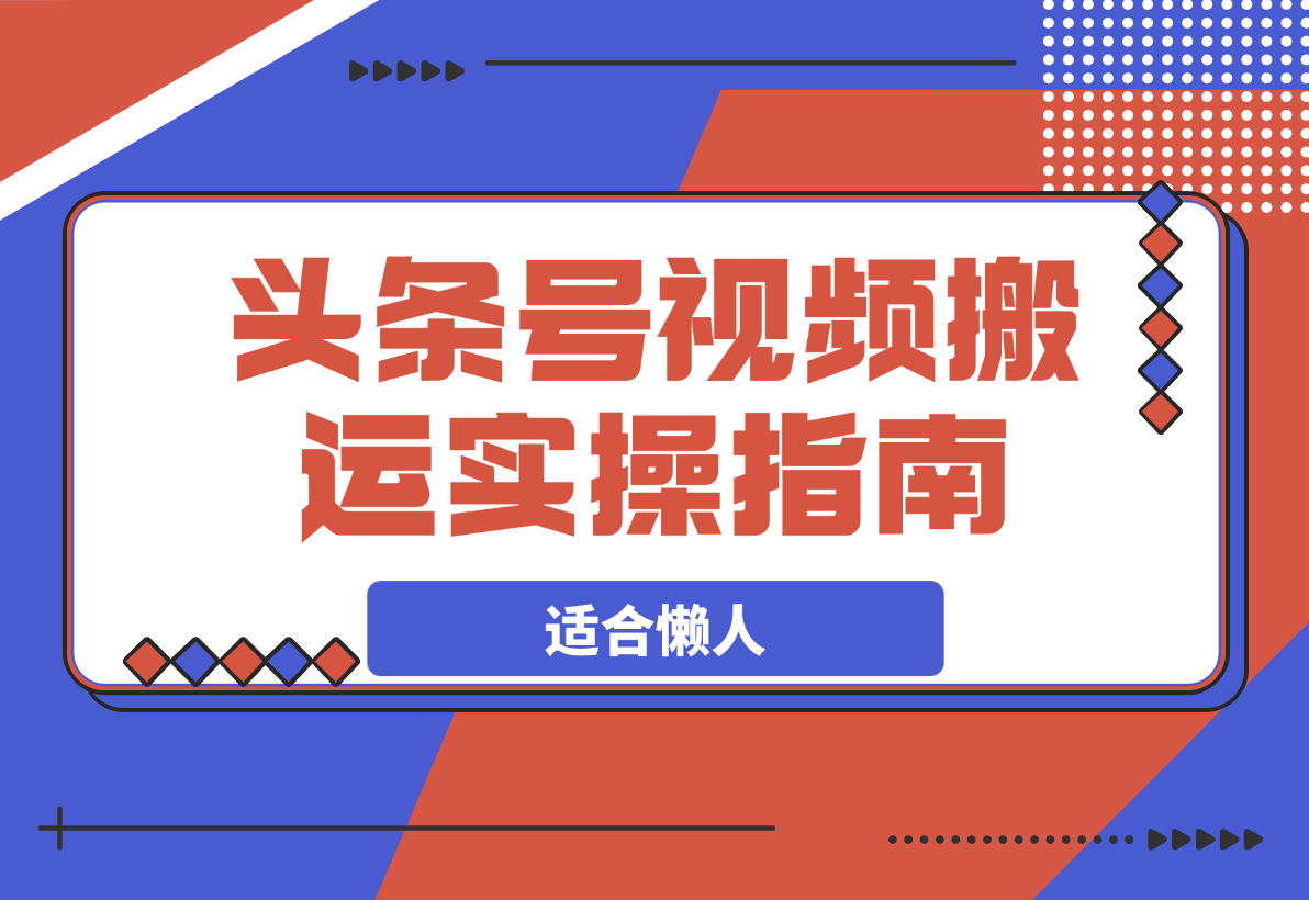 【2025.3.16】头条号视频搬运项目实操指南，适合懒人