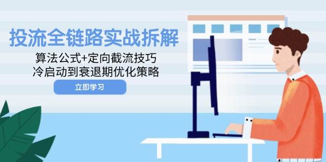 投流全链路营销实战演练拆卸：算法公式 定项截留方法，冷启到衰退阶段优化措施