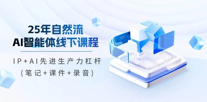25年自然流AI智能体线上课程，IP AI先进生产力金融杠杆(手记 教学课件 音频)