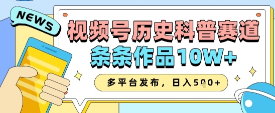 微信视频号历史时间科谱跑道，一条条著作10W ，多平台分发，帮助你转现盈利翻番