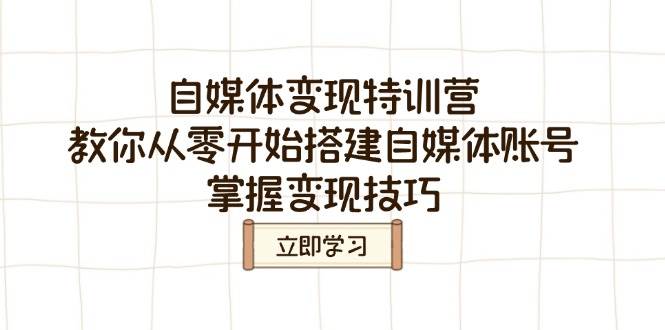 自媒体变现夏令营，教大家从零开始构建自媒体号，把握转现方法
