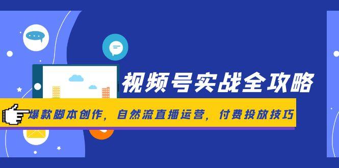 （14925期）微信视频号实战演练攻略大全，爆品脚本创作，自然流抖音运营，付钱推广方法