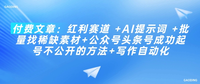 付费文章：收益跑道  AI引导词  大批量找稀有素材内容 公众号头条号取得成功养号不公开发布方式 创作自动化技术
