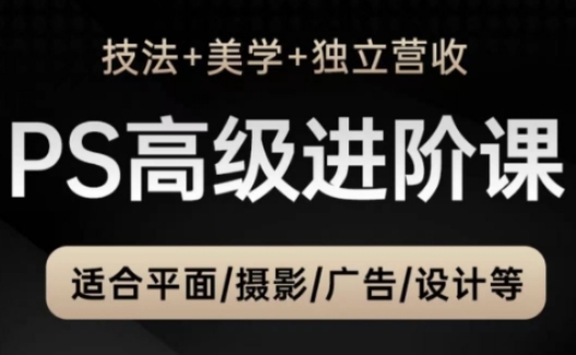 PS高端中后期升阶课（手法 艺术美学 独立营收），适宜平面图摄影广告制作等