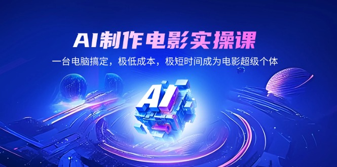 （14160期）AI制作电影实操课，一台电脑解决，极降低成本，极短期内变成影片超级个体
