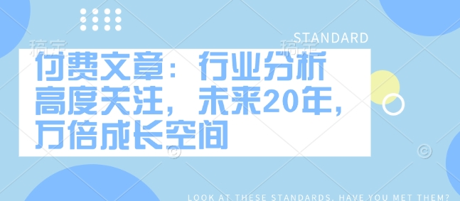 付费文章：行业现状 密切关注，以后20年，千倍发展空间