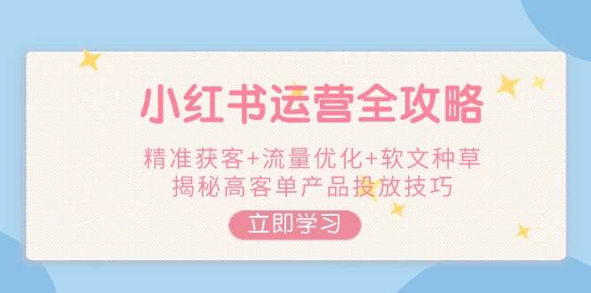小红书运营攻略大全，营销获客 总流量提升 推广软文种树，揭密高客单商品推广方法