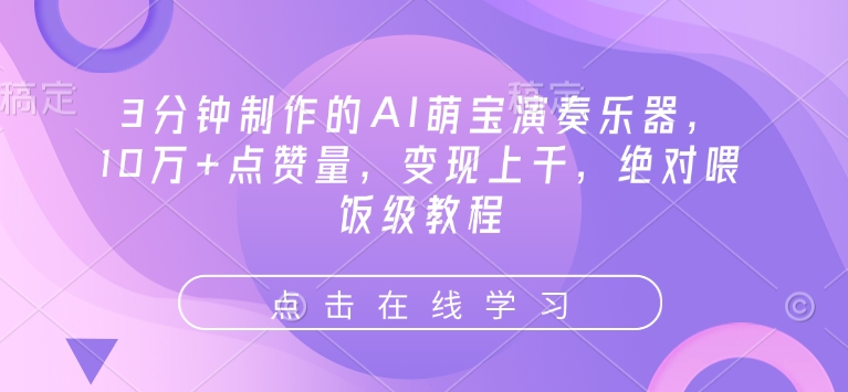 3min制作出来的AI萌娃弹奏乐器，10万 点赞数，转现过千，肯定喂食级实例教程