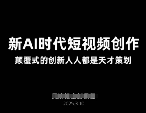 AI新时期视频创作2025年3月新授课，颠覆式的自主创新每个人都是奇才方案策划