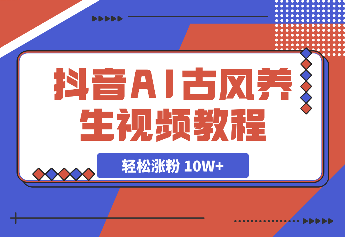 【2025.3.8】抖音AI古风养生视频教程日入五张 轻松涨粉 10W+?