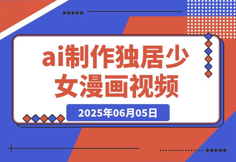 【2025.6.5】干货实操|ai视频+豆包制作独居少女漫画视频