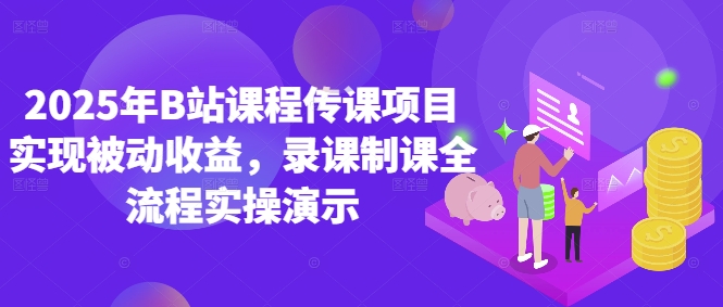 2025年B站课程内容传课新项目完成被动收益，录课制课全过程实际操作演试