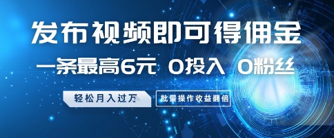 发布视频即可得佣金，一条最高6元，0投入 0粉丝 ?会发视频就行，月入过W，批量操作收益翻倍【揭秘】