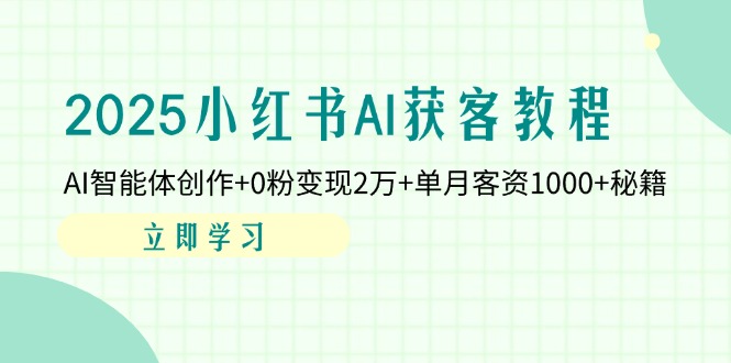 （14301期）2025小红书的AI拓客实例教程：AI智能体写作 0粉转现2万 单月客资1000 秘笈