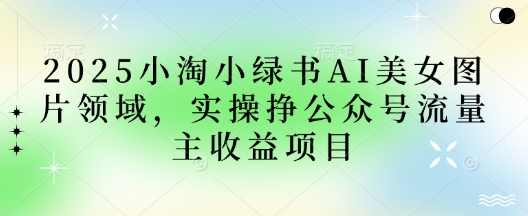 2025小绿书AI美女照片行业，实际操作挣微信公众号微信流量主盈利新项目