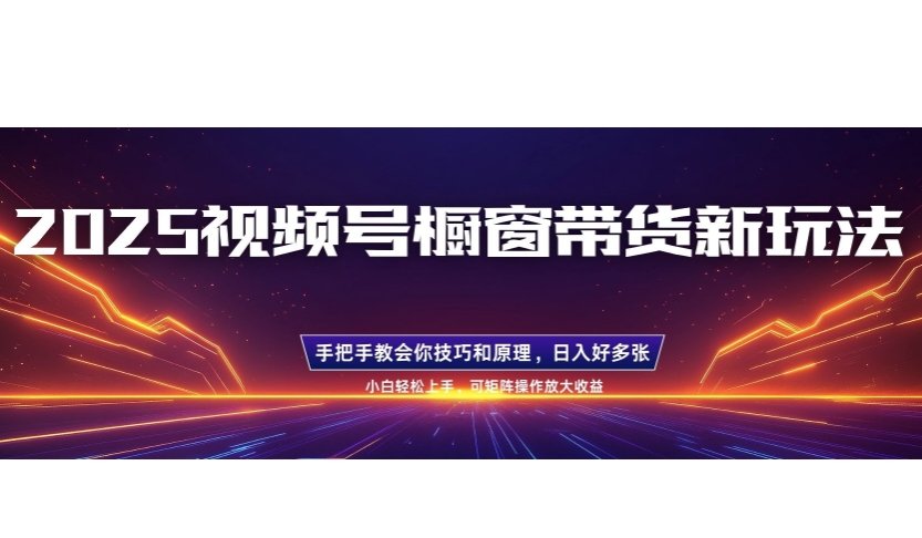 25年新视频号橱窗展示卖货新模式，零基础，一对一教学，每日三小时，养号之后日入好几张