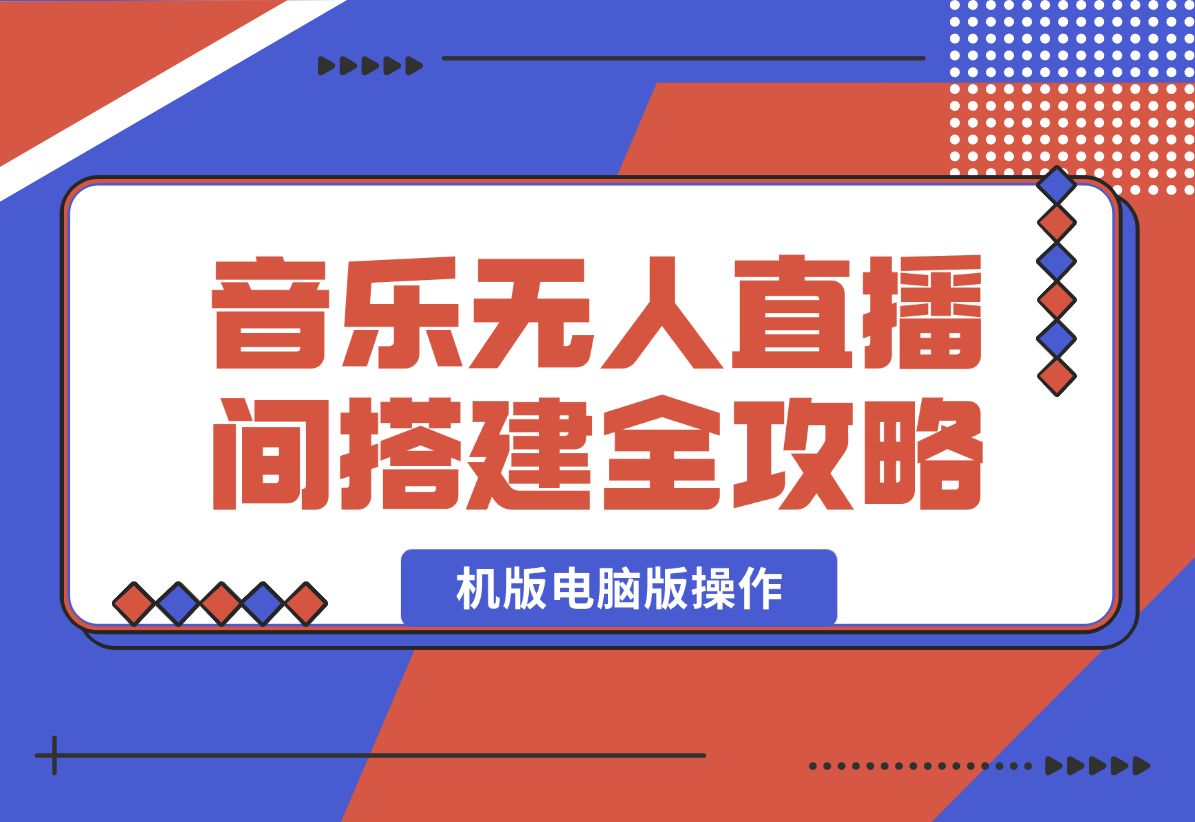 【2025.1.13】音乐无人直播间搭建全攻略，从背景歌单保存到直播开启，手机版电脑版操作