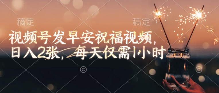 微信视频号发早安生日快乐视频，日入2张，每日只需1钟头