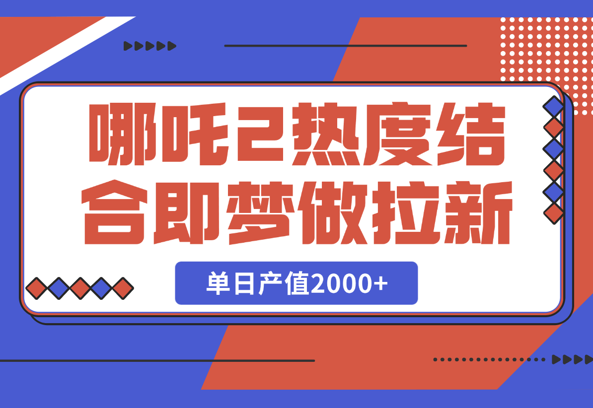 【2025.2.25】用哪吒2热度结合即梦AI做拉新，单日产值2000+，操作简单门槛低