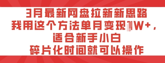 3月最新网盘引流新理念，我用这种方法每月转现过W ，适宜新手入门，碎片时间就可以操作