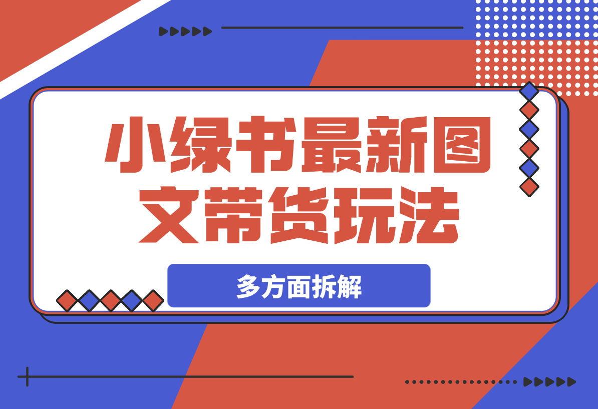 【2025.3.15】小绿书带货玩法，从赛道、选品、作品多方面拆解，教你如何轻松过万