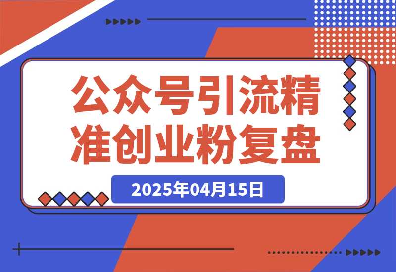 【2025.4.15】公众号引流精准创业项目粉实操SOP，6000字的经验复盘