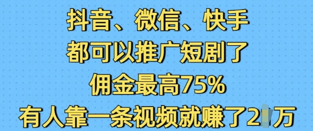 抖音微信快手视频都能够营销推广短剧剧本了，提成最大75%，有些人靠一条视频就赚了2W