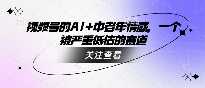 视频号的AI 中老年人情绪，一个被严重低估的赛道