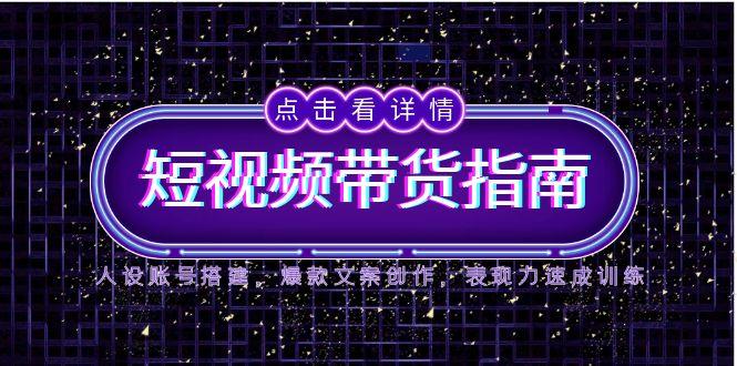 （14912期）2025短视频卖货手册，人物关系账户构建，爆款文案写作，感染力速学练习