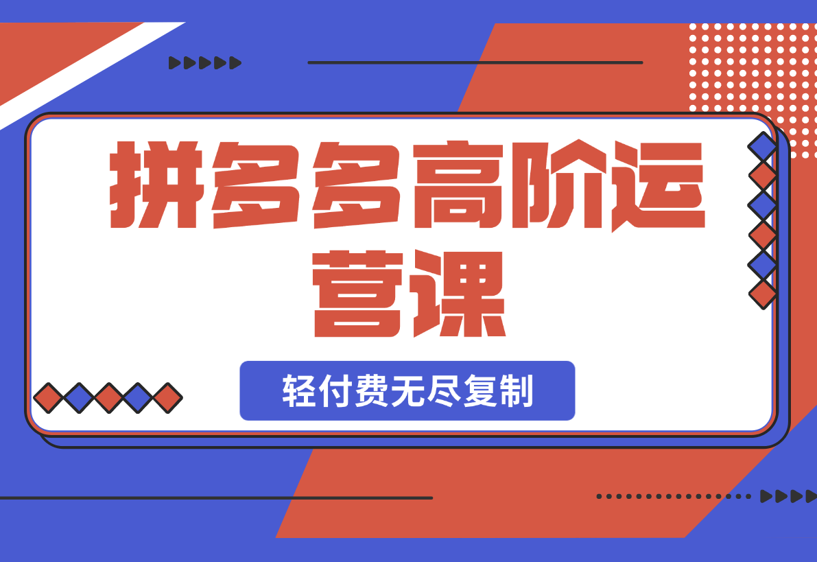 【2025.2.26】拼多多高阶运营课：极致群爆款玩法，轻付费无尽复制