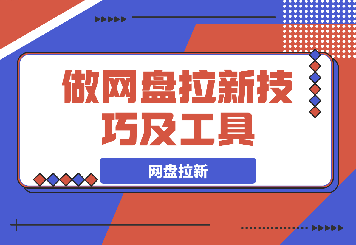 【2025.3.26】做网盘拉新技巧及工具，做网盘拉新真正的核心