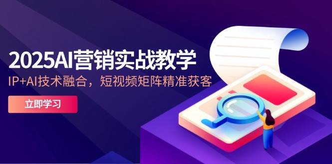 2025AI营销创新课堂教学，IP AI技术融合，自媒体矩阵营销获客