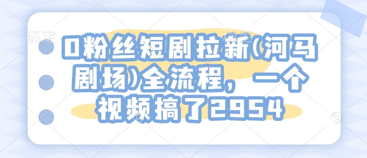 0粉丝们短剧剧本引流(小河马剧院)全过程，一个视频做了2954