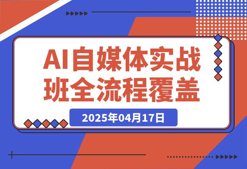 【2025.4.17】AI自媒体实战班，突破账号运营瓶颈，PR剪辑+剪映教程全流程覆盖
