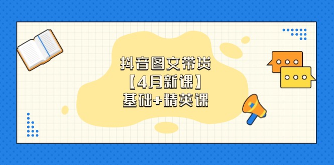 （14472期）抖音图文带货【4月新授课】基本 精锐课：0基本新手必会 把握各跑道卖货方法