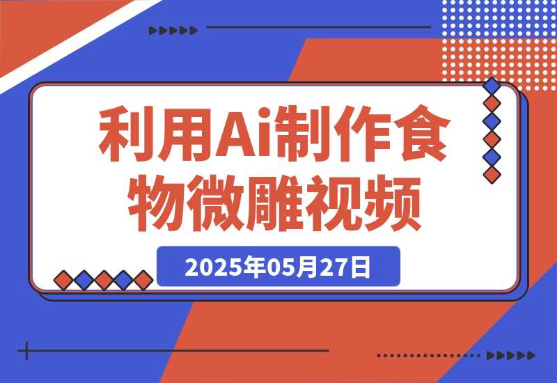 【2025.5.27】利用Ai制作食物微雕视频，国风流量密码，日变现多张