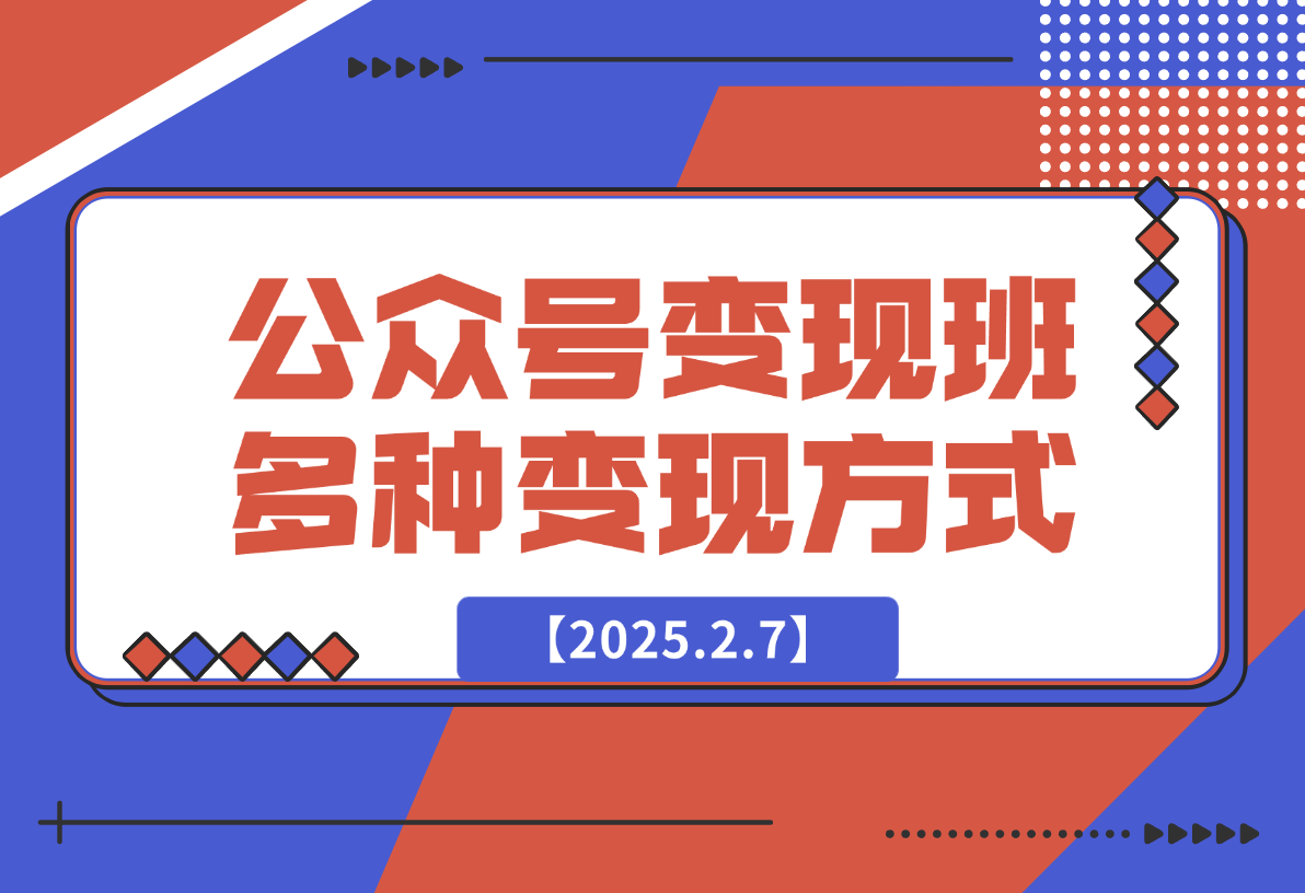 【2025.2.7】公众号变现班：包含从公众号注册、个人IP定位、账号设置到多种变现方式