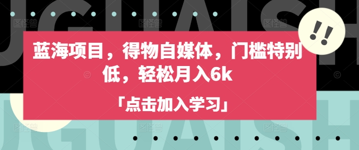 蓝海项目，得物APP自媒体平台，门坎不是很高，轻轻松松月入6k