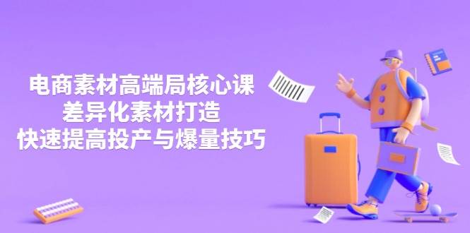 3月电子商务素材内容高端局关键课，多元化素材内容打造出，快速提升建成投产与爆量方法