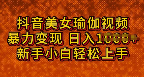 抖音美女瑜伽教程，轻松突破原创设计，多种多样暴力行为变现模式，日入好几张