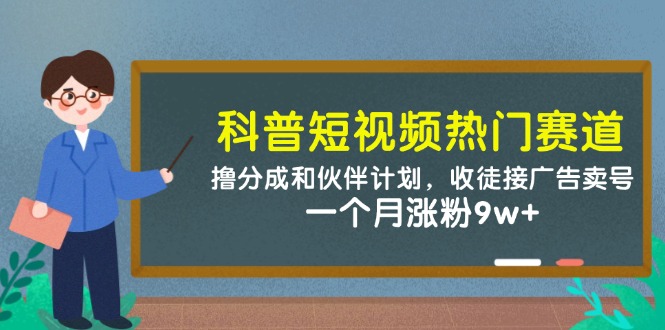 科普短视频受欢迎跑道：撸分为和伙伴计划，招徒接推广出售账号，一个月增粉9w