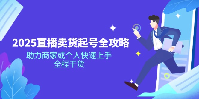 （14511期）2025抖音直播卖货养号攻略大全，助力商家或者个人快速入门，全过程干货知识
